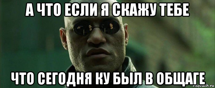 а что если я скажу тебе что сегодня ку был в общаге, Мем  морфеус