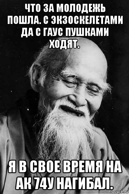 что за молодежь пошла. с экзоскелетами да с гаус пушками ходят. я в свое время на ак 74у нагибал., Мем мудрец улыбается