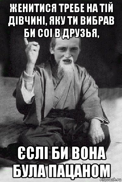 женитися требе на тій дівчині, яку ти вибрав би соі в друзья, єслі би вона була пацаном, Мем Мудрий паца