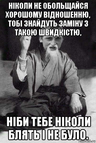 ніколи не обольщайся хорошому відношенню, тобі знайдуть заміну з такою швидкістю, ніби тебе ніколи блять і не було., Мем Мудрий паца