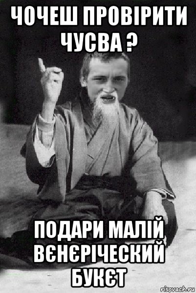 чочеш провірити чусва ? подари малій вєнєріческий букєт, Мем Мудрий паца