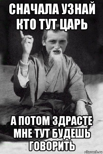 сначала узнай кто тут царь а потом здрасте мне тут будешь говорить, Мем Мудрий паца