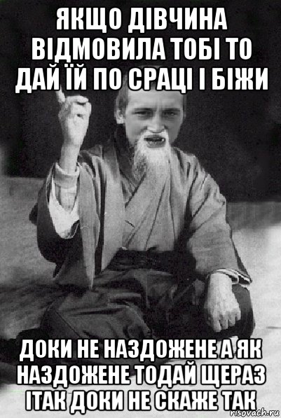 якщо дівчина відмовила тобі то дай їй по сраці і біжи доки не наздожене а як наздожене тодай щераз ітак доки не скаже так, Мем Мудрий паца