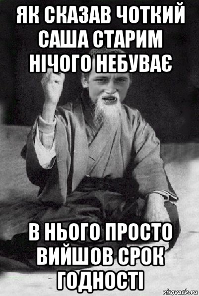 як сказав чоткий саша старим нічого небуває в нього просто вийшов срок годності, Мем Мудрий паца