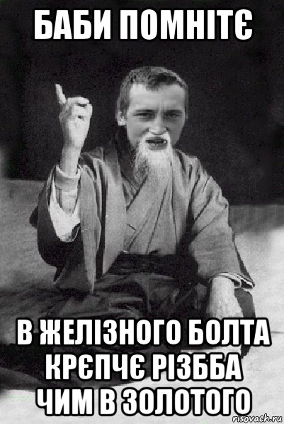 баби помнітє в желізного болта крєпчє різбба чим в золотого, Мем Мудрий паца