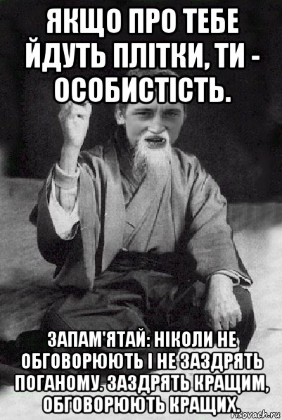 якщо про тебе йдуть плітки, ти - особистість. запам'ятай: ніколи не обговорюють і не заздрять поганому. заздрять кращим, обговорюють кращих., Мем Мудрий паца