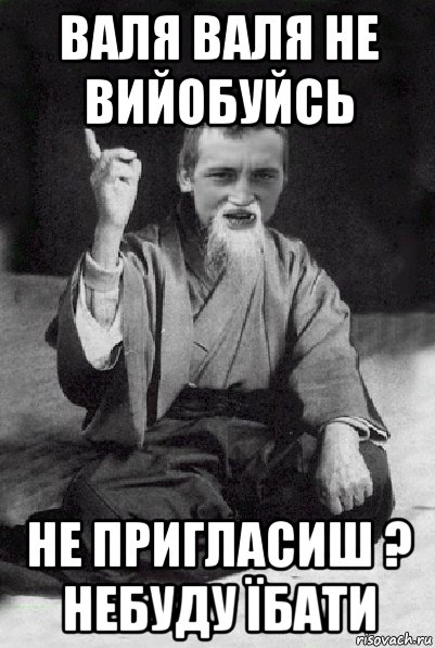 валя валя не вийобуйсь не пригласиш ? небуду їбати, Мем Мудрий паца