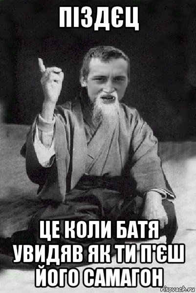 піздєц це коли батя увидяв як ти п'єш його самагон, Мем Мудрий паца