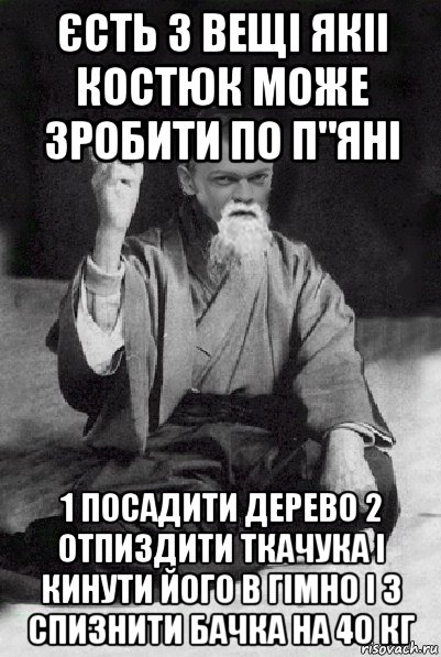 єсть 3 вещі якіі костюк може зробити по п"яні 1 посадити дерево 2 отпиздити ткачука і кинути його в гімно і 3 спизнити бачка на 40 кг, Мем Мудрий Виталька