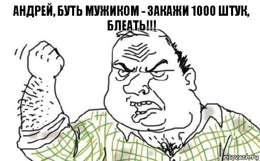 Андрей, буть мужиком - закажи 1000 штук, блеать!!!, Комикс Мужик блеать