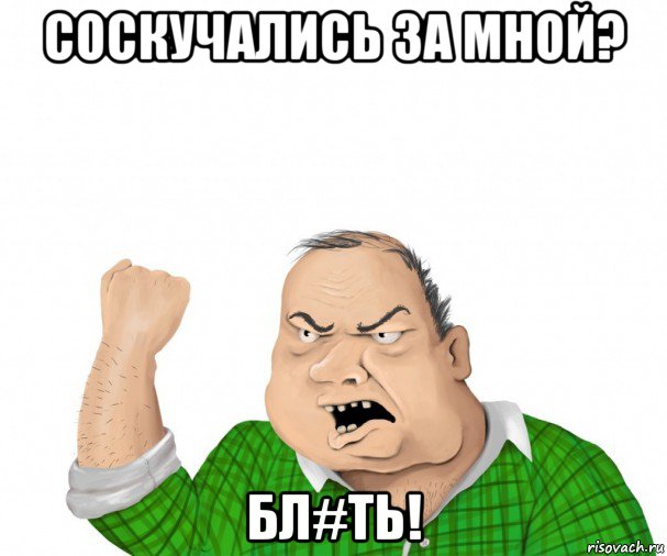 соскучались за мной? бл#ть!, Мем мужик