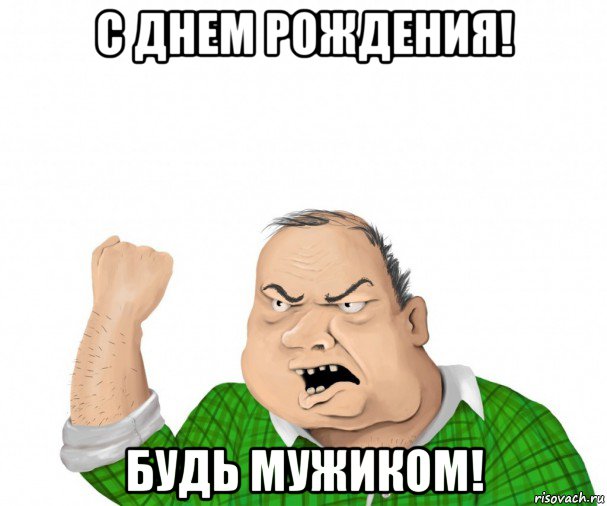 с днем рождения! будь мужиком!, Мем мужик