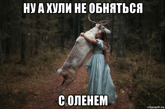 ну а хули не обняться с оленем