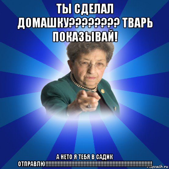 ты сделал домашку???????? тварь показывай! а нето я тебя в садик отправлю!!!!!!!!!!!!!!!!!!!!!!!!!!!!!!!!!!!!!!!!!!!!!!!!!!!!!!!!!!!!!!!!!!!!!!, Мем Наталья Ивановна