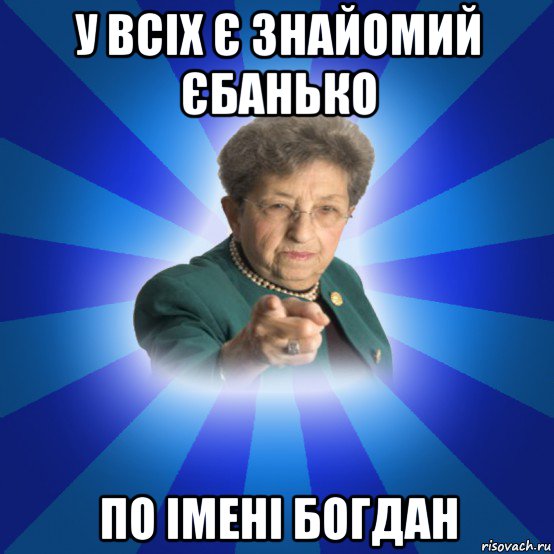 у всіх є знайомий єбанько по імені богдан, Мем Наталья Ивановна