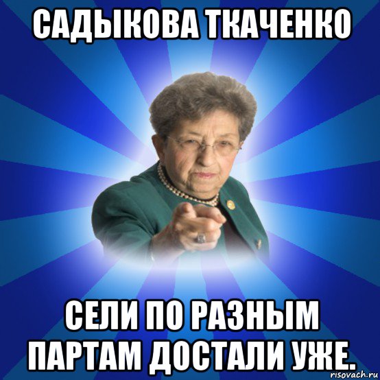 садыкова ткаченко сели по разным партам достали уже.