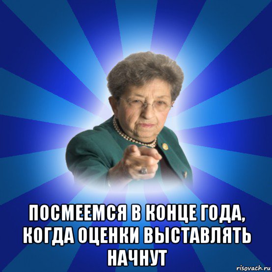  посмеемся в конце года, когда оценки выставлять начнут, Мем Наталья Ивановна