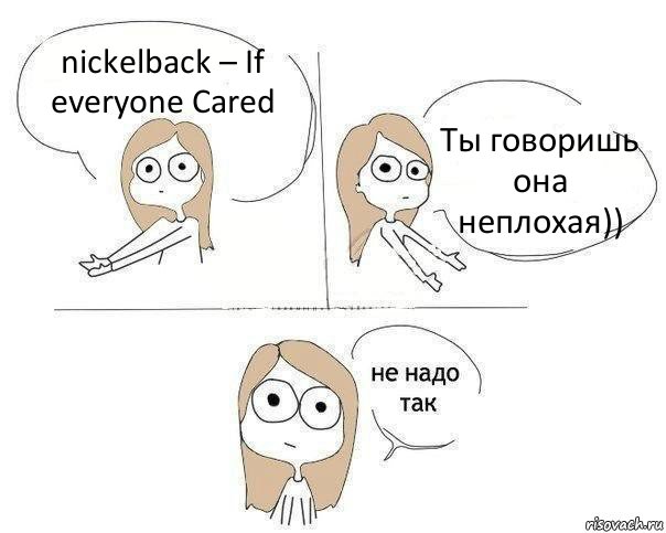 nickelback – If everyone Cared Ты говоришь она неплохая)), Комикс Не надо так 2 зоны