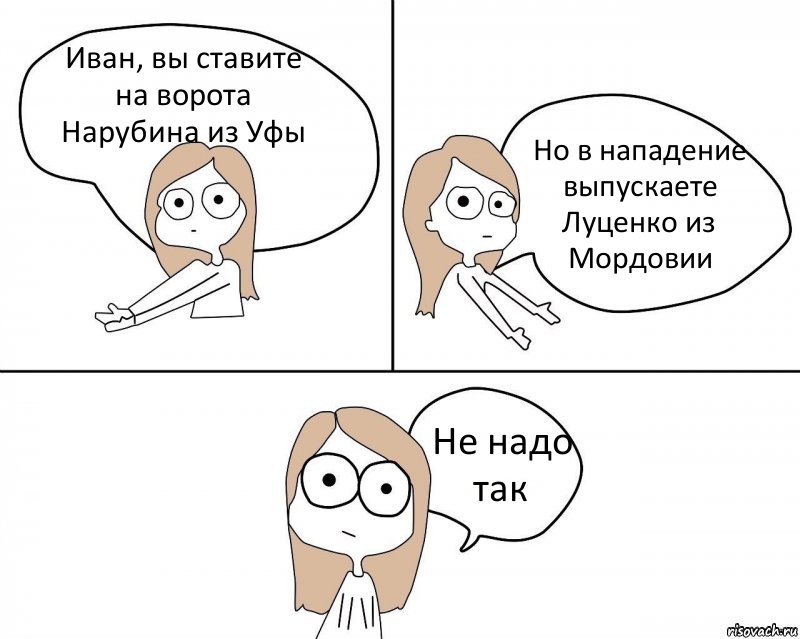 Иван, вы ставите на ворота Нарубина из Уфы Но в нападение выпускаете Луценко из Мордовии Не надо так, Комикс Не надо так