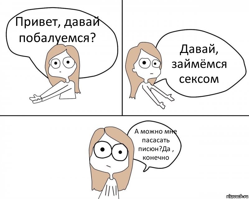 Привет, давай побалуемся? Давай, займёмся сексом А можно мне пасасать писюн?Да , конечно, Комикс Не надо так