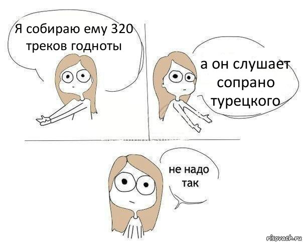 Я собираю ему 320 треков годноты а он слушает сопрано турецкого, Комикс Не надо так 2 зоны