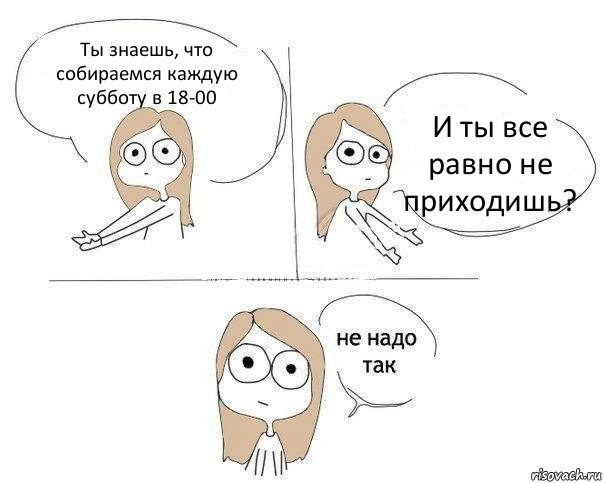 Ты знаешь, что собираемся каждую субботу в 18-00 И ты все равно не приходишь?, Комикс Не надо так 2 зоны