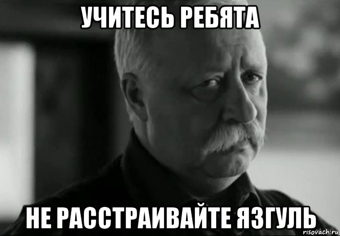 учитесь ребята не расстраивайте язгуль, Мем Не расстраивай Леонида Аркадьевича