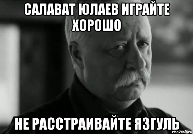 салават юлаев играйте хорошо не расстраивайте язгуль, Мем Не расстраивай Леонида Аркадьевича