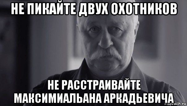 не пикайте двух охотников не расстраивайте максимиальана аркадьевича, Мем Не огорчай Леонида Аркадьевича