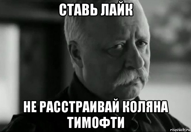 ставь лайк не расстраивай коляна тимофти, Мем Не расстраивай Леонида Аркадьевича