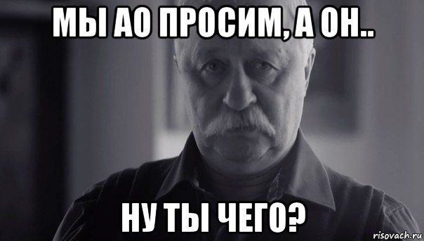 мы ао просим, а он.. ну ты чего?, Мем Не огорчай Леонида Аркадьевича