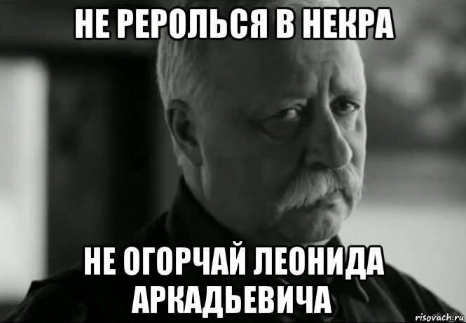 не реролься в некра не огорчай леонида аркадьевича, Мем Не расстраивай Леонида Аркадьевича