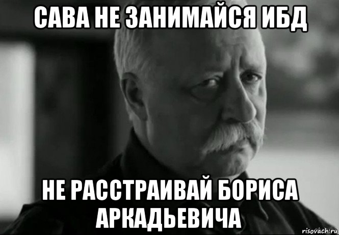 сава не занимайся ибд не расстраивай бориса аркадьевича, Мем Не расстраивай Леонида Аркадьевича