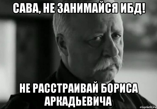 сава, не занимайся ибд! не расстраивай бориса аркадьевича, Мем Не расстраивай Леонида Аркадьевича