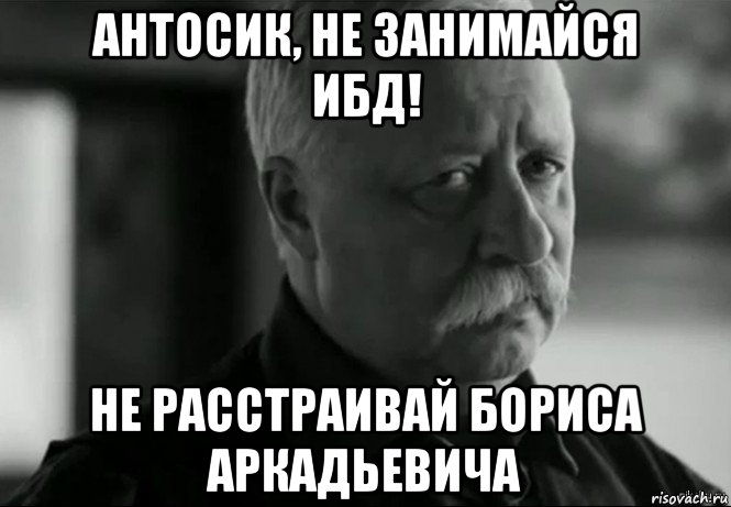 антосик, не занимайся ибд! не расстраивай бориса аркадьевича, Мем Не расстраивай Леонида Аркадьевича