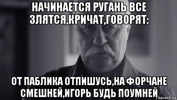 начинается ругань все злятся,кричат,говорят: от паблика отпишусь,на форчане смешней,игорь будь поумней, Мем Не огорчай Леонида Аркадьевича