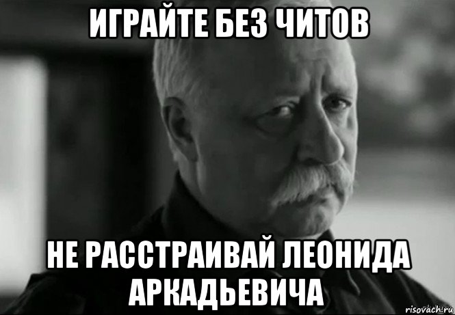 играйте без читов не расстраивай леонида аркадьевича, Мем Не расстраивай Леонида Аркадьевича