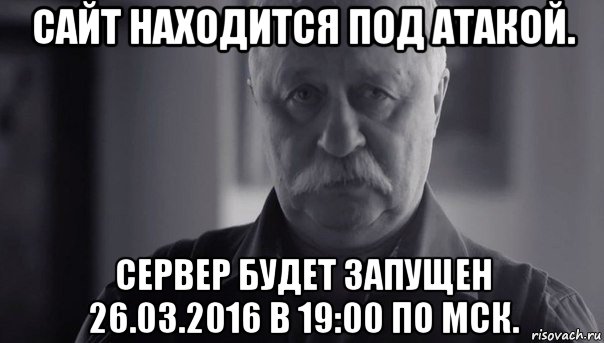 сайт находится под атакой. сервер будет запущен 26.03.2016 в 19:00 по мск., Мем Не огорчай Леонида Аркадьевича