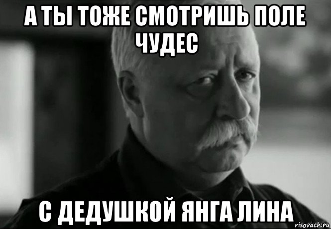 а ты тоже смотришь поле чудес с дедушкой янга лина, Мем Не расстраивай Леонида Аркадьевича