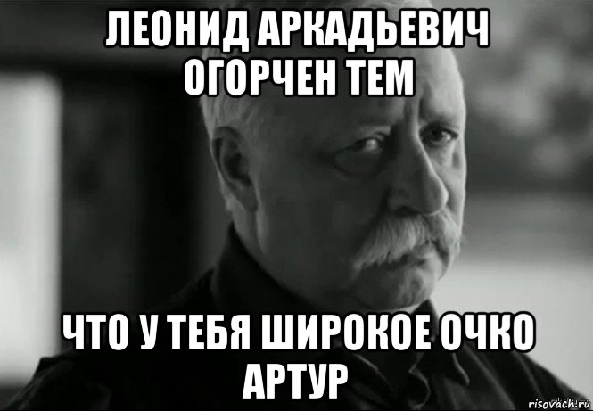 леонид аркадьевич огорчен тем что у тебя широкое очко артур, Мем Не расстраивай Леонида Аркадьевича