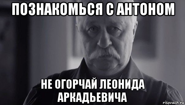 познакомься с антоном не огорчай леонида аркадьевича, Мем Не огорчай Леонида Аркадьевича