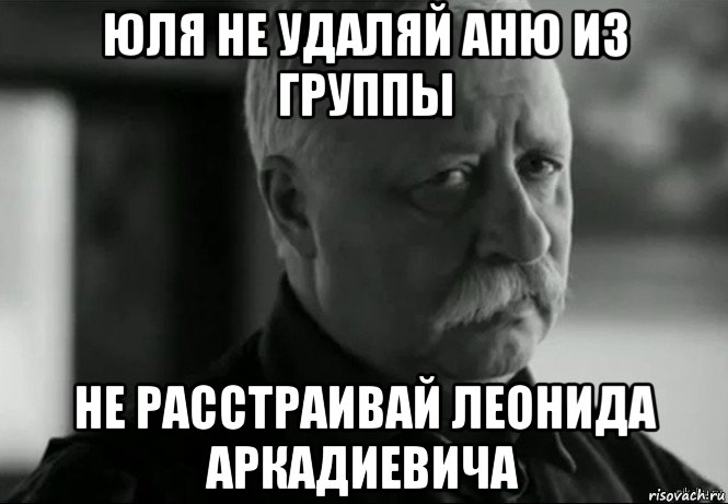 юля не удаляй аню из группы не расстраивай леонида аркадиевича, Мем Не расстраивай Леонида Аркадьевича