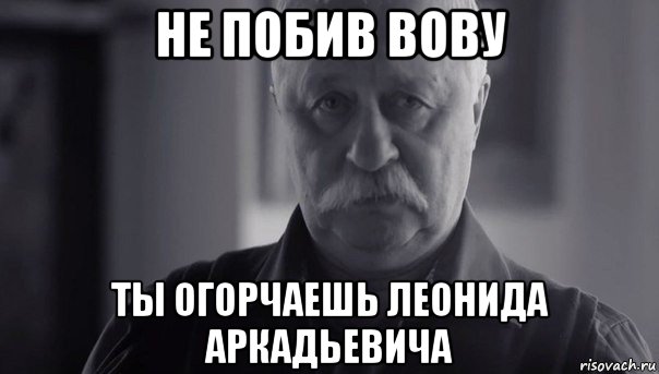 не побив вову ты огорчаешь леонида аркадьевича, Мем Не огорчай Леонида Аркадьевича