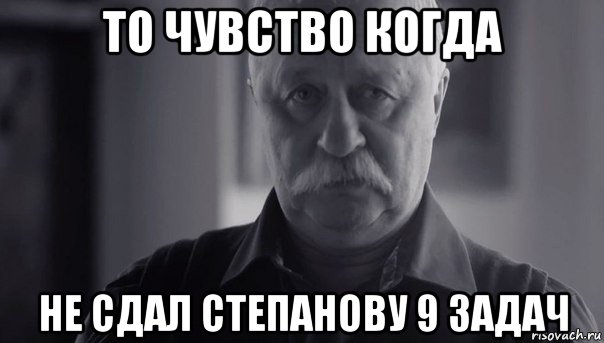 то чувство когда не сдал степанову 9 задач, Мем Не огорчай Леонида Аркадьевича