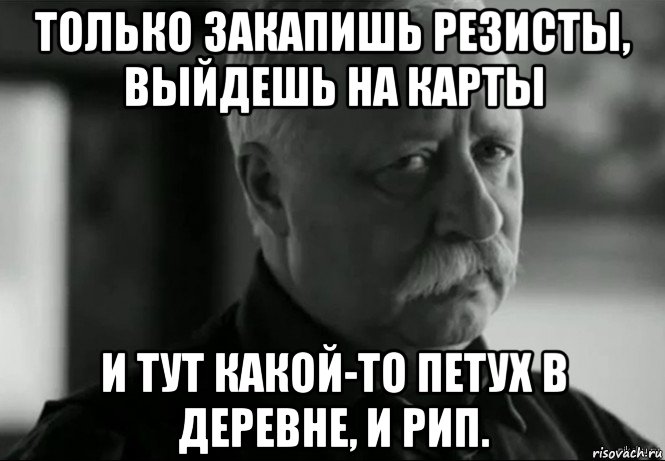 только закапишь резисты, выйдешь на карты и тут какой-то петух в деревне, и рип., Мем Не расстраивай Леонида Аркадьевича