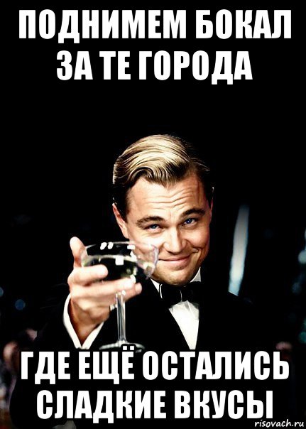 поднимем бокал за те города где ещё остались сладкие вкусы, Мем Бокал за тех