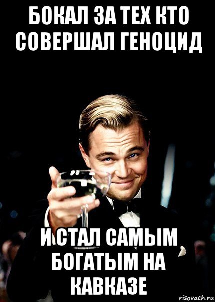 бокал за тех кто совершал геноцид и стал самым богатым на кавказе, Мем Бокал за тех