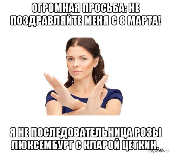 огромная просьба: не поздравляйте меня с 8 марта! я не последовательница розы люксембург с кларой цеткин., Мем Не зовите