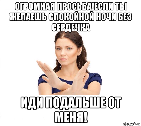 огромная просьба!если ты желаешь спокойной ночи без сердечка иди подальше от меня!