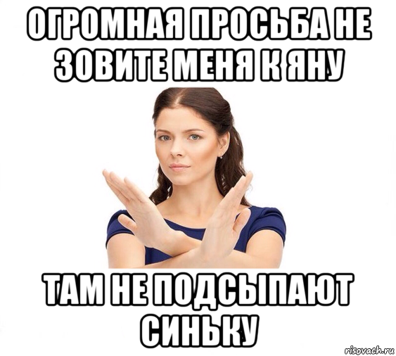 огромная просьба не зовите меня к яну там не подсыпают синьку, Мем Не зовите